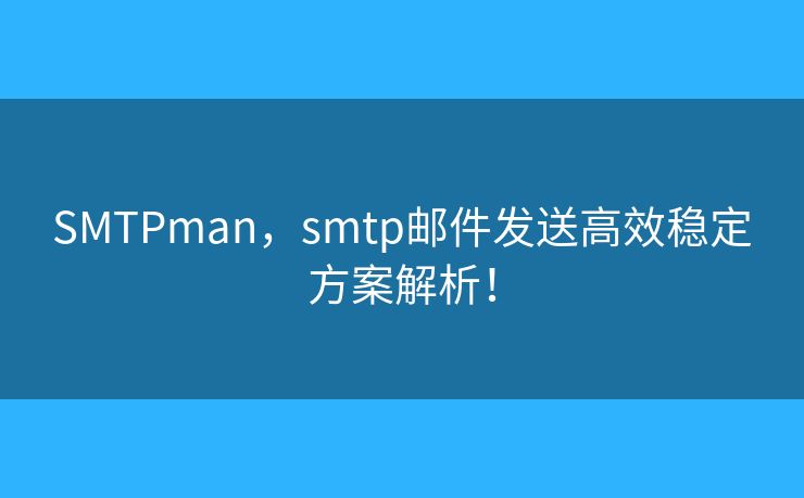 SMTPman，smtp邮件发送高效稳定方案解析！