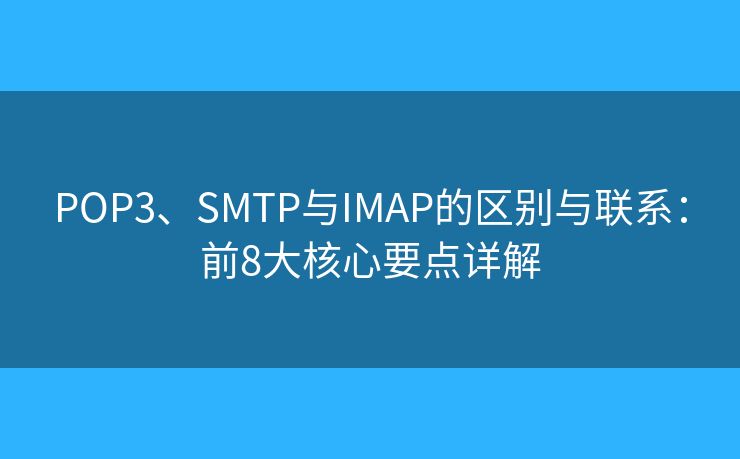 POP3、SMTP与IMAP的区别与联系：前8大核心要点详解
