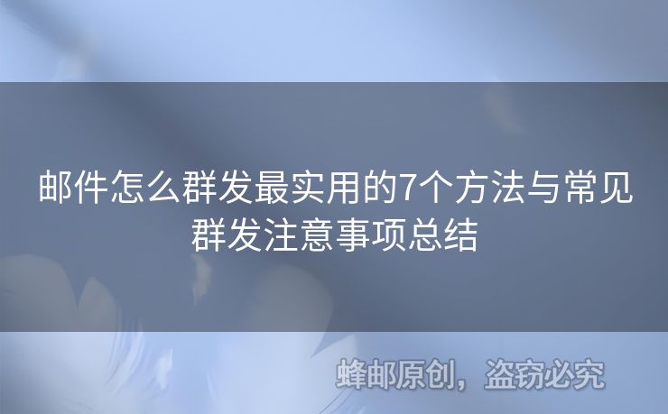 邮件怎么群发最实用的7个方法与常见群发注意事项总结