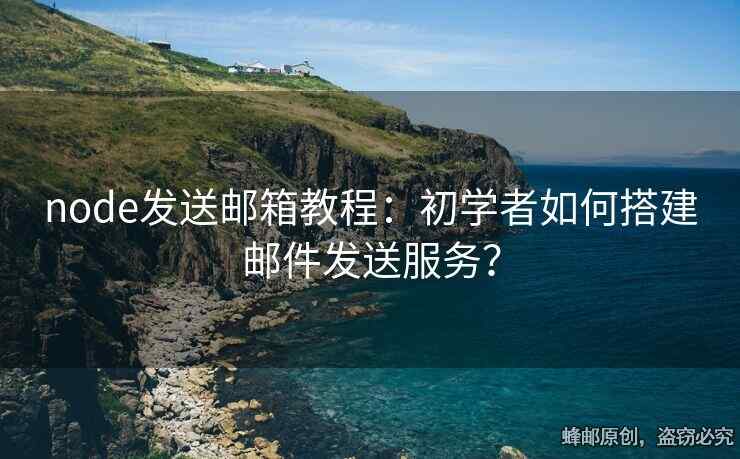 node发送邮箱教程：初学者如何搭建邮件发送服务？