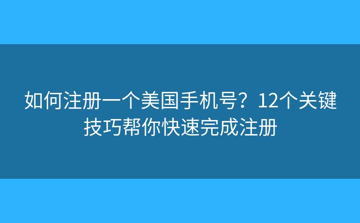 如何注册一个美国手机号?12个关键技巧帮你快速完成注册 如何注册一个美国手机号?12个关键技巧帮你快速完成注册