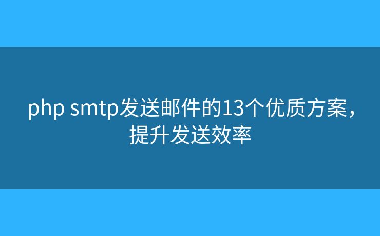 php smtp发送邮件的13个优质方案,提升发送效率 php smtp发送邮件的13个优质方案,提升发送效率