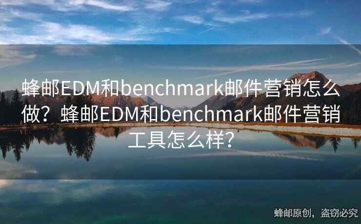 蜂邮EDM和benchmark邮件营销怎么做？蜂邮EDM和benchmark邮件营销工具怎么样？