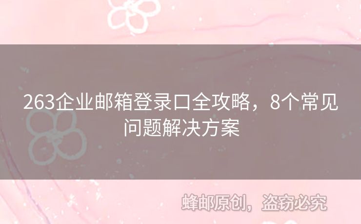 263企业邮箱登录口全攻略，8个常见问题解决方案