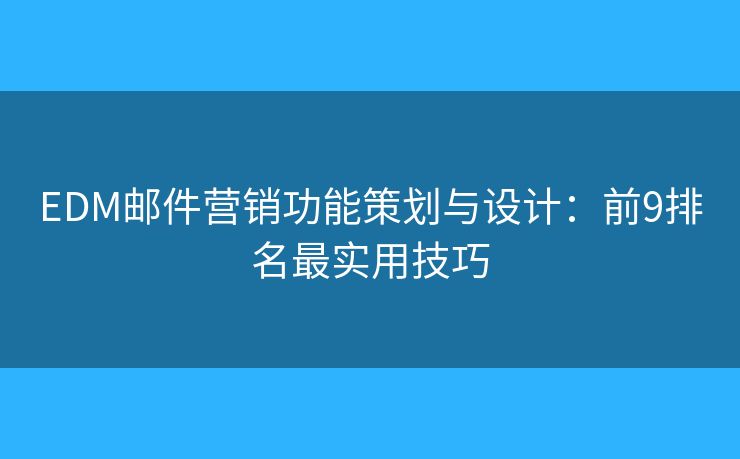 EDM邮件营销功能策划与设计：前9排名最实用技巧