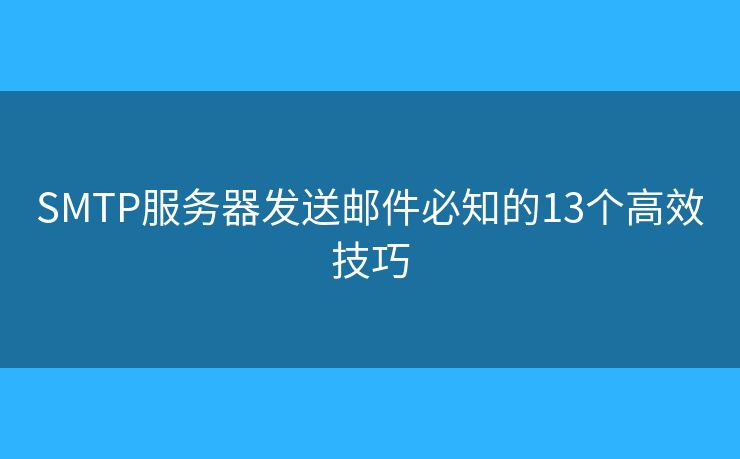 SMTP服务器发送邮件必知的13个高效技巧