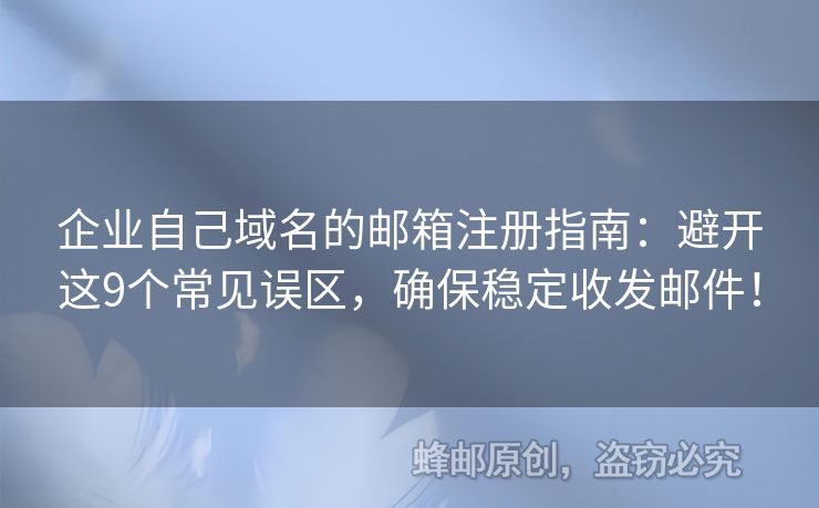 企业自己域名的邮箱注册指南：避开这9个常见误区，确保稳定收发邮件！