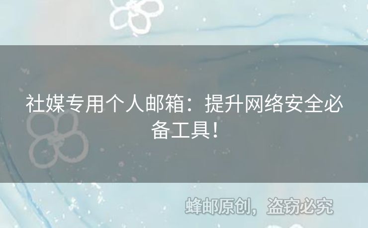 社媒专用个人邮箱：提升网络安全必备工具！