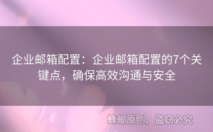 企业邮箱配置：企业邮箱配置的7个关键点，确保高效沟通与安全