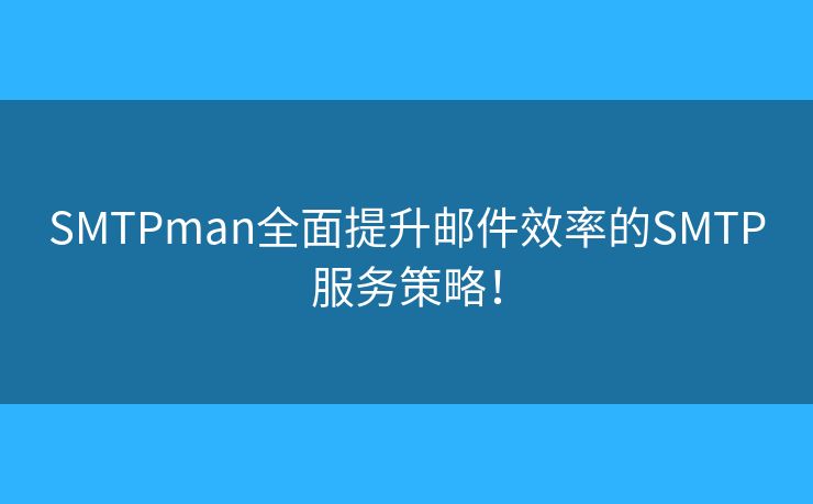 SMTPman全面提升邮件效率的SMTP服务策略！