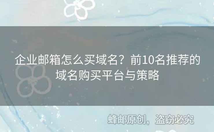 企业邮箱怎么买域名？前10名推荐的域名购买平台与策略