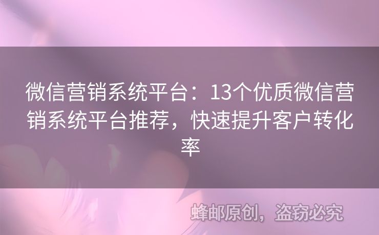 微信营销系统平台：13个优质微信营销系统平台推荐，快速提升客户转化率