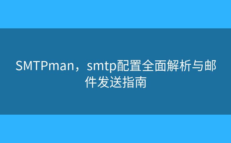 SMTPman，smtp配置全面解析与邮件发送指南