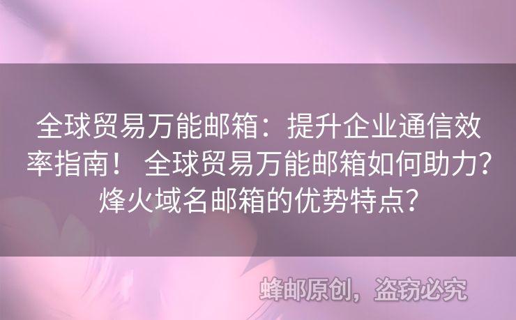 全球贸易万能邮箱：提升企业通信效率指南！ 全球贸易万能邮箱如何助力？烽火域名邮箱的优势特点？