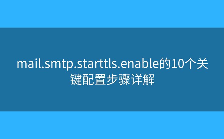 mail.smtp.starttls.enable的10个关键配置步骤详解