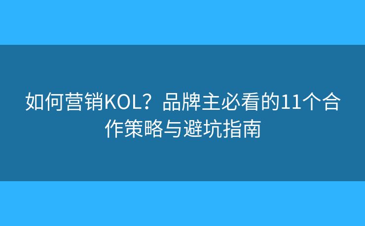 如何营销KOL？品牌主必看的11个合作策略与避坑指南