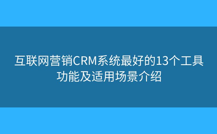 互联网营销CRM系统最好的13个工具功能及适用场景介绍