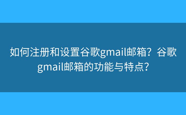 如何注册和设置谷歌gmail邮箱?谷歌gmail邮箱的功能与特点? 如何注册和设置谷歌gmail邮箱?谷歌gmail邮箱的功能与特点?