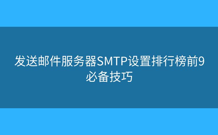 发送邮件服务器SMTP设置排行榜前9必备技巧