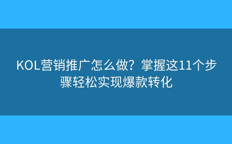 KOL营销推广怎么做?掌握这11个步骤轻松实现爆款转化 KOL营销推广怎么做?掌握这11个步骤轻松实现爆款转化