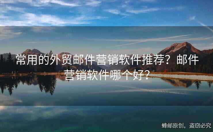 常用的外贸邮件营销软件推荐？邮件营销软件哪个好？
