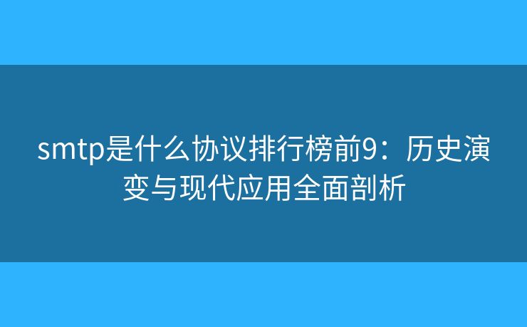 smtp是什么协议排行榜前9：历史演变与现代应用全面剖析