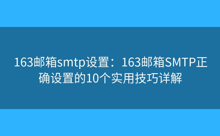 163邮箱smtp设置：163邮箱SMTP正确设置的10个实用技巧详解