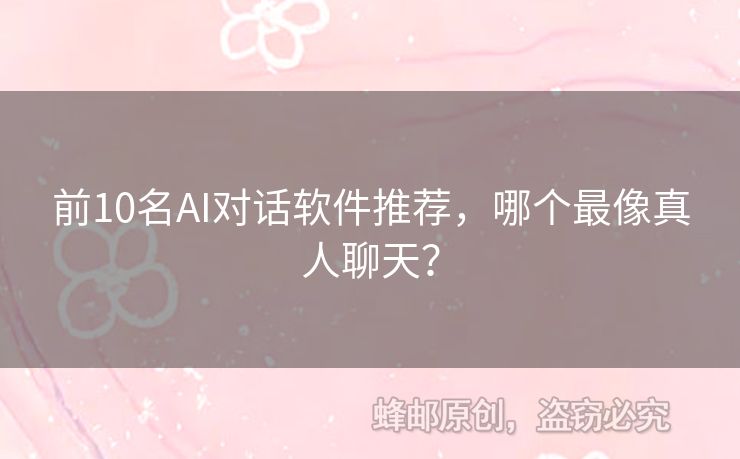 前10名AI对话软件推荐，哪个最像真人聊天？