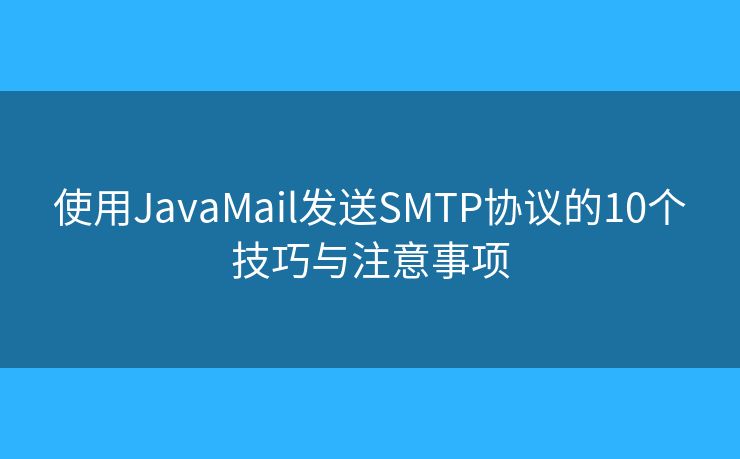 使用JavaMail发送SMTP协议的10个技巧与注意事项