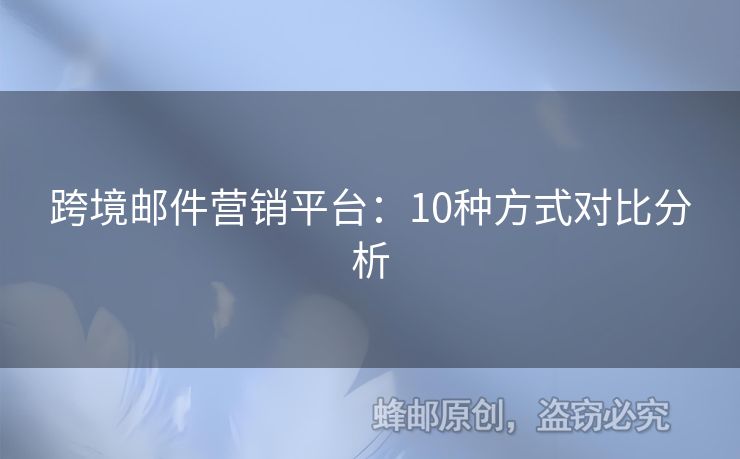跨境邮件营销平台：10种方式对比分析