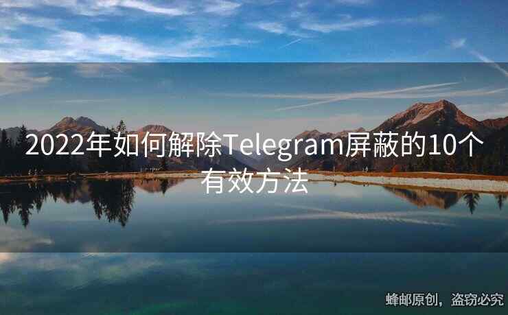 2022年如何解除Telegram屏蔽的10个有效方法