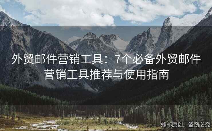 外贸邮件营销工具：7个必备外贸邮件营销工具推荐与使用指南