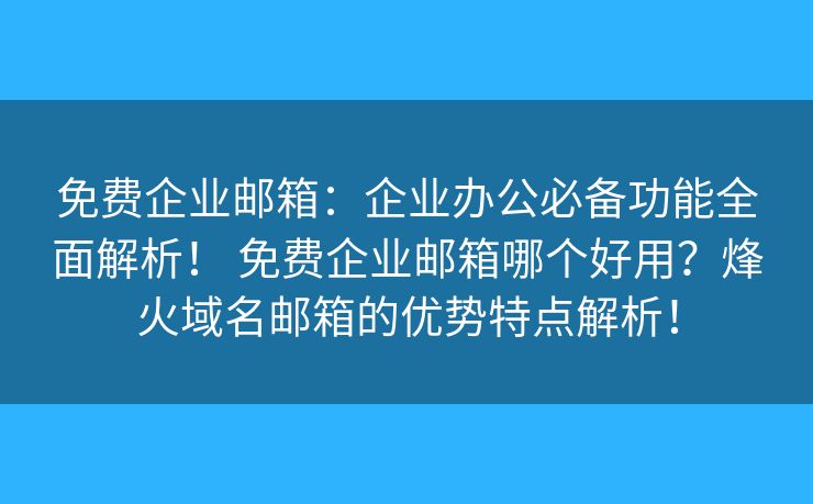 免费企业邮箱:企业办公必备功能全面解析! 免费企业邮箱哪个好用?烽火域名邮箱的优势特点解析! 免费企业邮箱:企业办公必备功能全面解析! 免费企业邮箱哪个好用?烽火域名邮箱的优势特点解析!