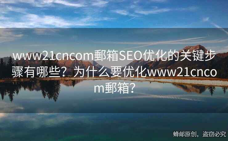 www21cncom郵箱SEO优化的关键步骤有哪些？为什么要优化www21cncom郵箱？