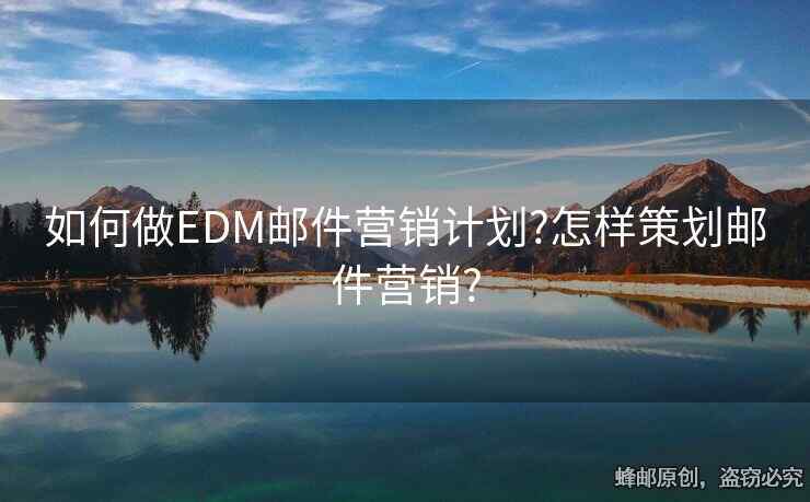 如何做EDM邮件营销计划?怎样策划邮件营销?