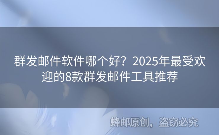 群发邮件软件哪个好？2025年最受欢迎的8款群发邮件工具推荐