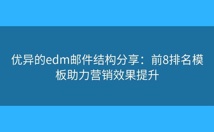 优异的edm邮件结构分享:前8排名模板助力营销效果提升 优异的edm邮件结构分享:前8排名模板助力营销效果提升
