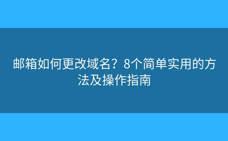 邮箱如何更改域名？8个简单实用的方法及操作指南