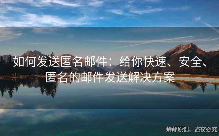 如何发送匿名邮件：给你快速、安全、匿名的邮件发送解决方案