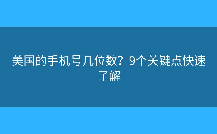 美国的手机号几位数？9个关键点快速了解