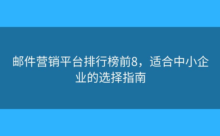 邮件营销平台排行榜前8，适合中小企业的选择指南