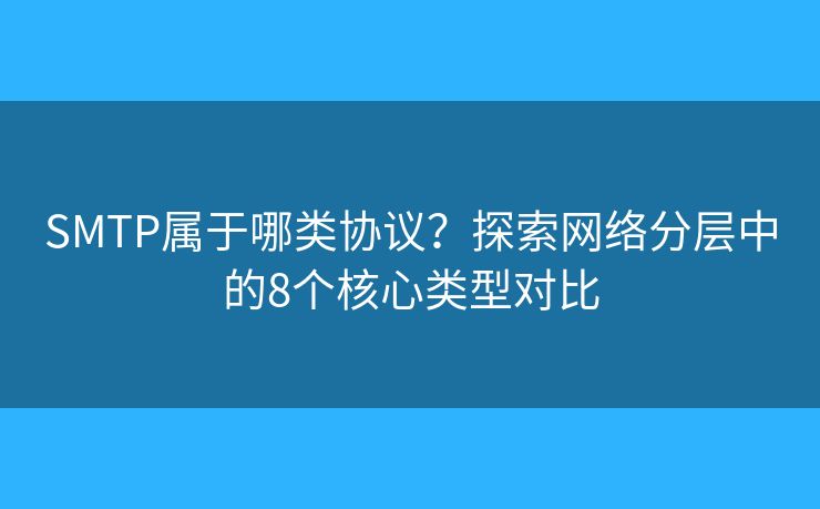 SMTP属于哪类协议？探索网络分层中的8个核心类型对比