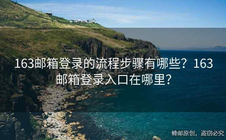 163邮箱登录的流程步骤有哪些？163邮箱登录入口在哪里？
