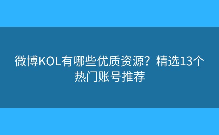 微博KOL有哪些优质资源?精选13个热门账号推荐 微博KOL有哪些优质资源?精选13个热门账号推荐