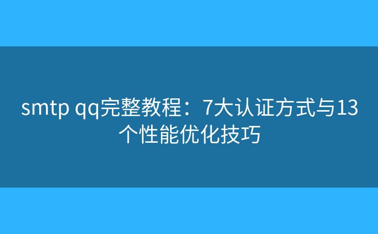 smtp qq完整教程：7大认证方式与13个性能优化技巧