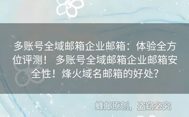 多账号全域邮箱企业邮箱：体验全方位评测！ 多账号全域邮箱企业邮箱安全性！烽火域名邮箱的好处？