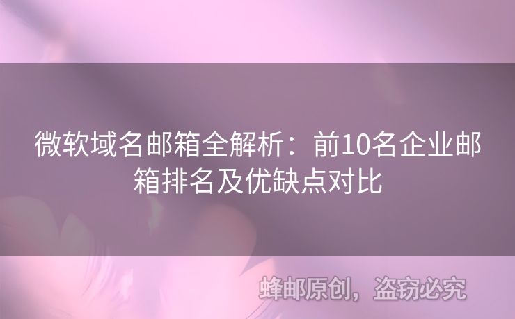 微软域名邮箱全解析：前10名企业邮箱排名及优缺点对比