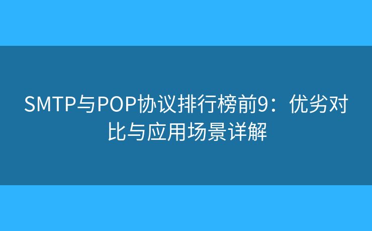 SMTP与POP协议排行榜前9：优劣对比与应用场景详解