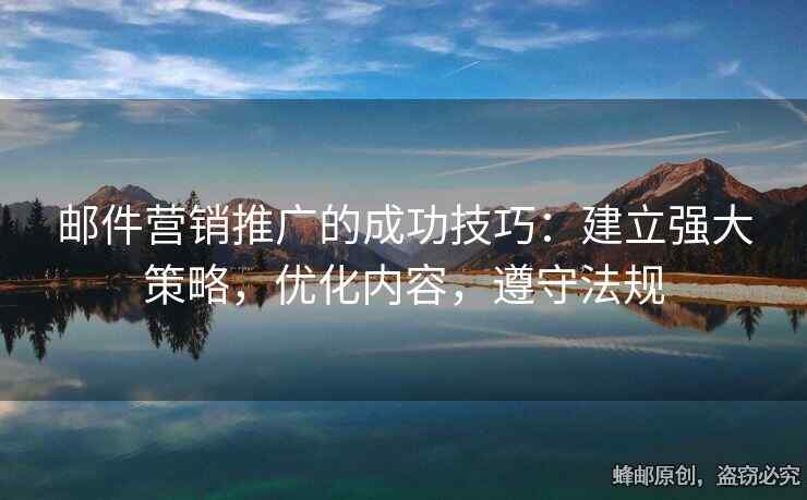 邮件营销推广的成功技巧：建立强大策略，优化内容，遵守法规