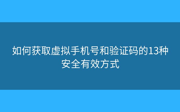 如何获取虚拟手机号和验证码的13种安全有效方式
